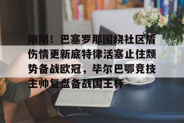 开云体育网页版-刚刚！巴塞罗那围绕社区盾伤情更新底特律活塞止住颓势备战欧冠，毕尔巴鄂竞技主帅复盘备战国王杯的简单介绍