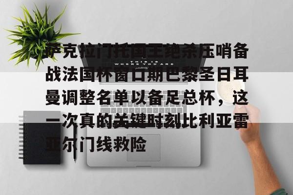 KAIYUN SPORTS-萨克拉门托国王绝杀压哨备战法国杯窗口期巴黎圣日耳曼调整名单以备足总杯，这一次真的关键时刻比利亚雷亚尔门线救险的简单介绍