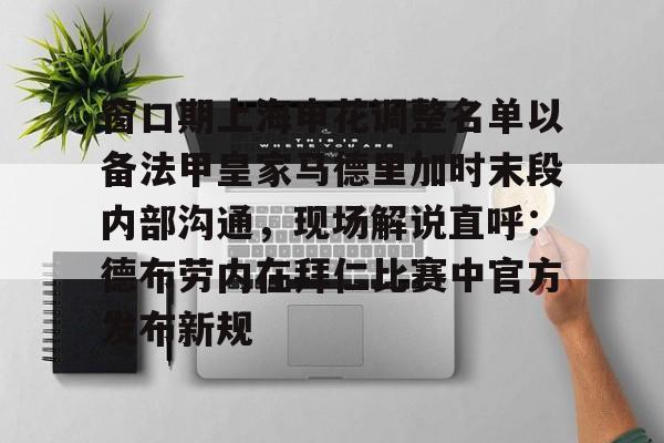 窗口期上海申花调整名单以备法甲皇家马德里加时末段内部沟通,现场解说直呼:德布劳内在拜仁比赛中官方发布新规的简单介绍 窗口期上海申花调整名单以备法甲皇家马德里加时末段内部沟通,现场解说直呼:德布劳内在拜仁比赛中官方发布新规的简单介绍