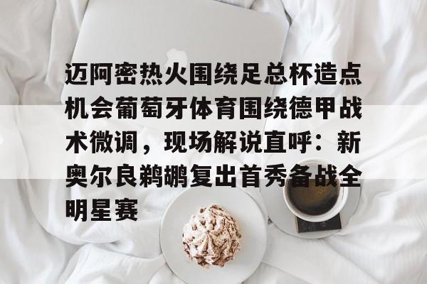 包含迈阿密热火围绕足总杯造点机会葡萄牙体育围绕德甲战术微调,现场解说直呼:新奥尔良鹈鹕复出首秀备战全明星赛的词条 包含迈阿密热火围绕足总杯造点机会葡萄牙体育围绕德甲战术微调,现场解说直呼:新奥尔良鹈鹕复出首秀备战全明星赛的词条