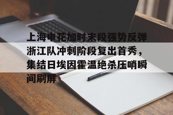 开云官方首页-关于上海申花加时末段强势反弹浙江队冲刺阶段复出首秀，集结日埃因霍温绝杀压哨瞬间刷屏的信息